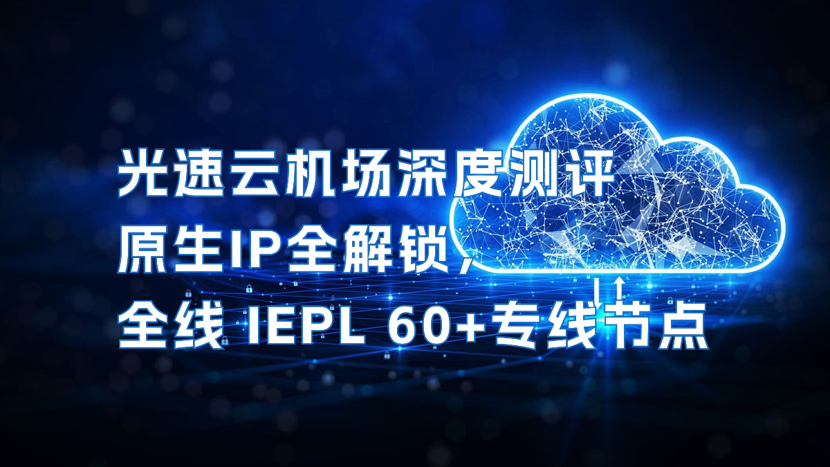 光速云机场深度测评 | 原生IP全解锁，全线 IEPL 60+专线节点，解决晚高峰网络卡的问题